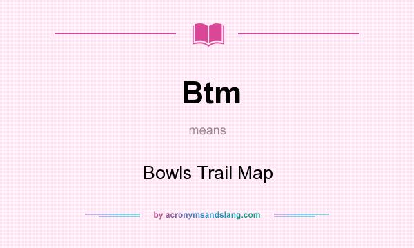 What does Btm mean? It stands for Bowls Trail Map