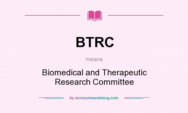 What does BTRC mean? It stands for Biomedical and Therapeutic Research Committee