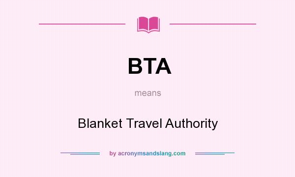 What does BTA mean? It stands for Blanket Travel Authority