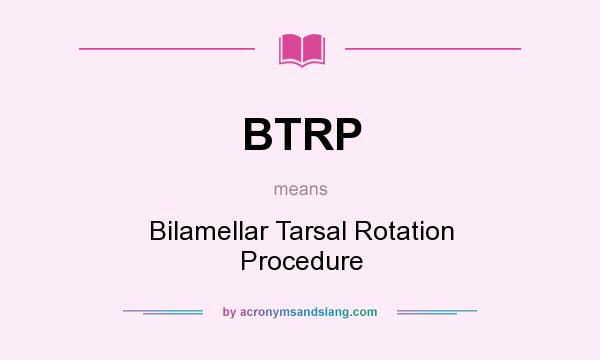 What does BTRP mean? It stands for Bilamellar Tarsal Rotation Procedure