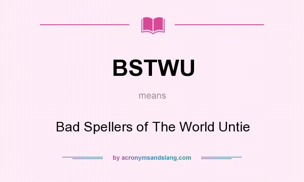 What does BSTWU mean? It stands for Bad Spellers of The World Untie