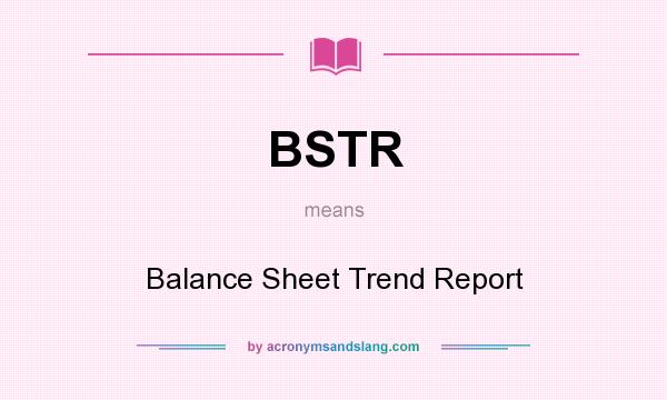 What does BSTR mean? It stands for Balance Sheet Trend Report
