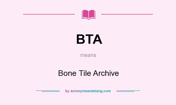 What does BTA mean? It stands for Bone Tile Archive