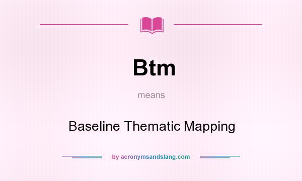 What does Btm mean? It stands for Baseline Thematic Mapping
