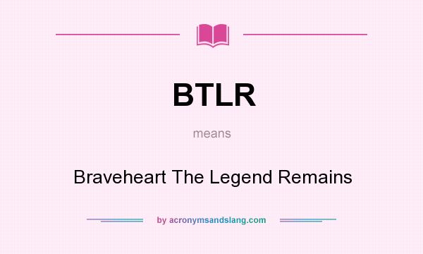 What does BTLR mean? It stands for Braveheart The Legend Remains