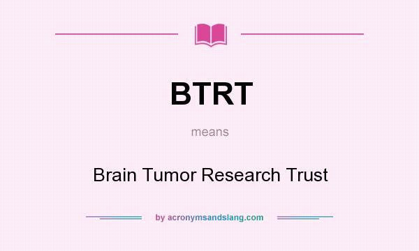 What does BTRT mean? It stands for Brain Tumor Research Trust