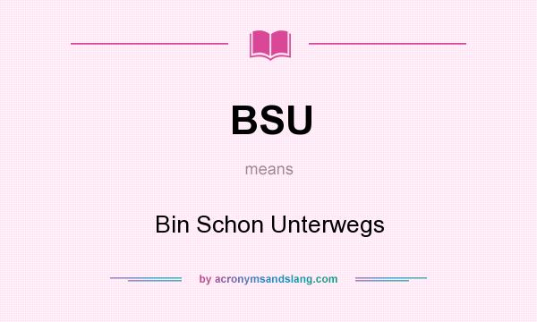 What does BSU mean? It stands for Bin Schon Unterwegs