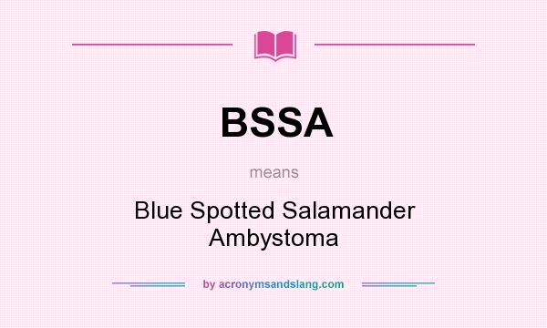 What does BSSA mean? It stands for Blue Spotted Salamander Ambystoma