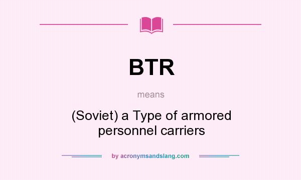 What does BTR mean? It stands for (Soviet) a Type of armored personnel carriers