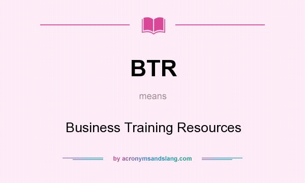 What does BTR mean? It stands for Business Training Resources