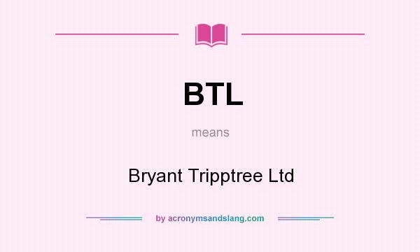What does BTL mean? It stands for Bryant Tripptree Ltd