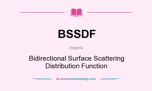 What does BSSDF mean? It stands for Bidirectional Surface Scattering Distribution Function
