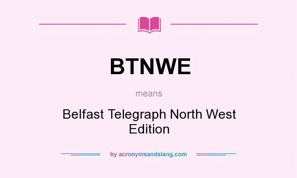 What does BTNWE mean? It stands for Belfast Telegraph North West Edition