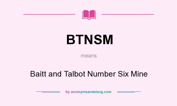What does BTNSM mean? It stands for Baitt and Talbot Number Six Mine
