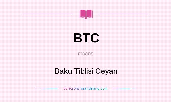 What does BTC mean? It stands for Baku Tiblisi Ceyan