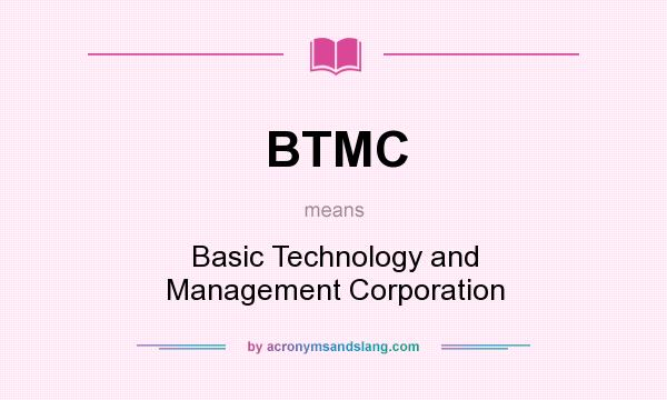 What does BTMC mean? It stands for Basic Technology and Management Corporation