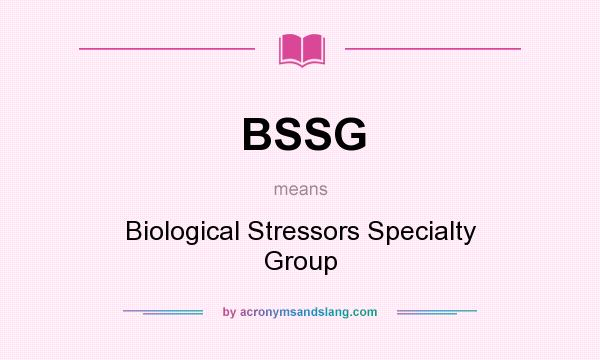 What does BSSG mean? It stands for Biological Stressors Specialty Group