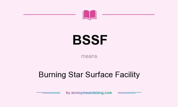 What does BSSF mean? It stands for Burning Star Surface Facility