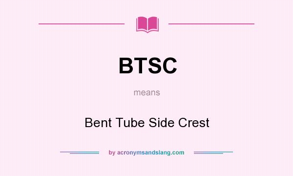 What does BTSC mean? It stands for Bent Tube Side Crest