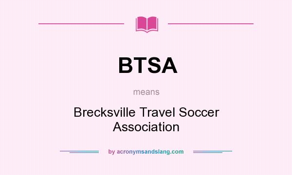 What does BTSA mean? It stands for Brecksville Travel Soccer Association