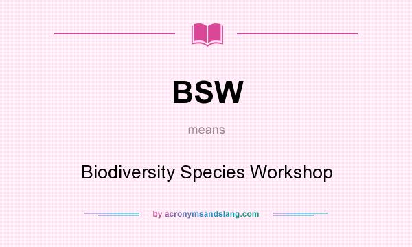What does BSW mean? It stands for Biodiversity Species Workshop
