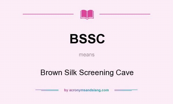 What does BSSC mean? It stands for Brown Silk Screening Cave
