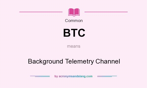 What does BTC mean? It stands for Background Telemetry Channel
