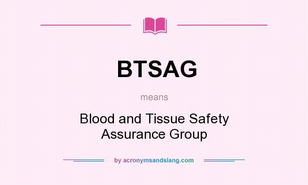 What does BTSAG mean? It stands for Blood and Tissue Safety Assurance Group