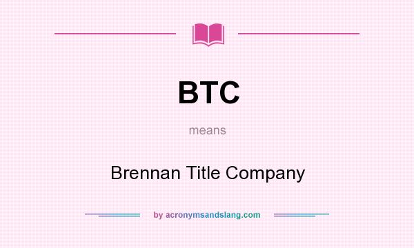 What does BTC mean? It stands for Brennan Title Company