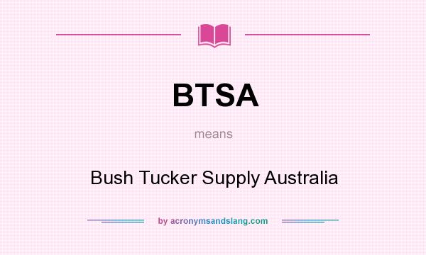 What does BTSA mean? It stands for Bush Tucker Supply Australia