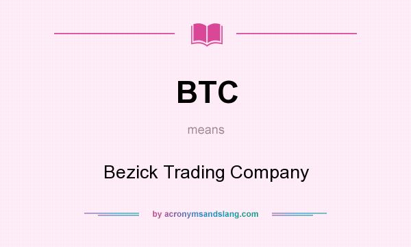 What does BTC mean? It stands for Bezick Trading Company