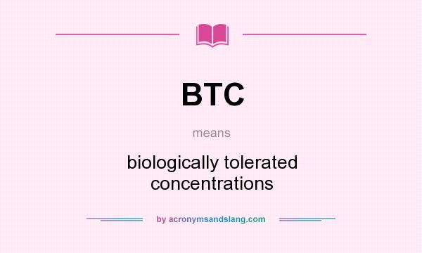 What does BTC mean? It stands for biologically tolerated concentrations
