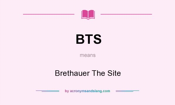 What does BTS mean? It stands for Brethauer The Site