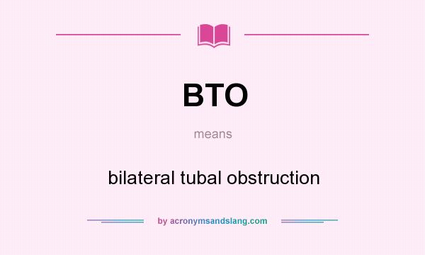 What does BTO mean? It stands for bilateral tubal obstruction