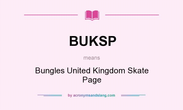 What does BUKSP mean? It stands for Bungles United Kingdom Skate Page