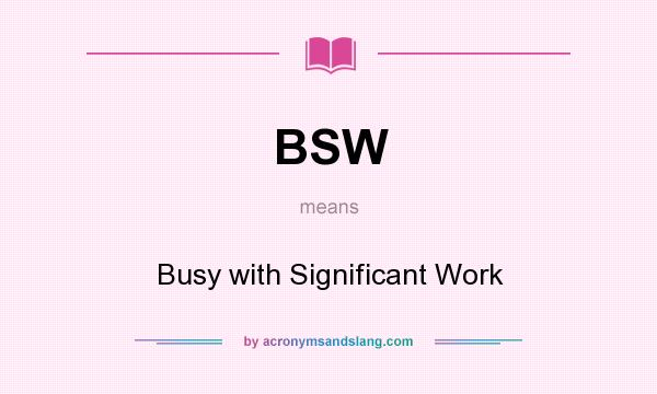 What does BSW mean? It stands for Busy with Significant Work