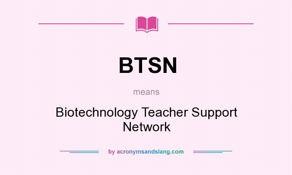 What does BTSN mean? It stands for Biotechnology Teacher Support Network