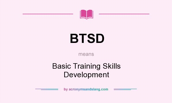 What does BTSD mean? It stands for Basic Training Skills Development