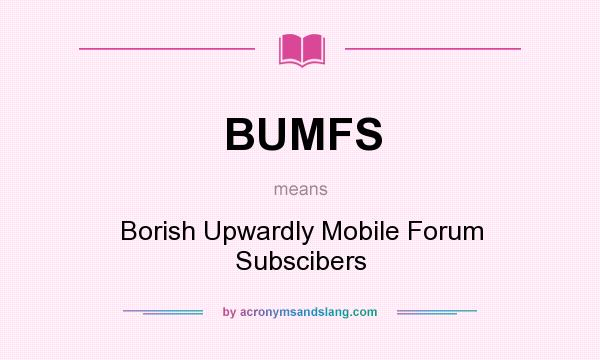 What does BUMFS mean? It stands for Borish Upwardly Mobile Forum Subscibers