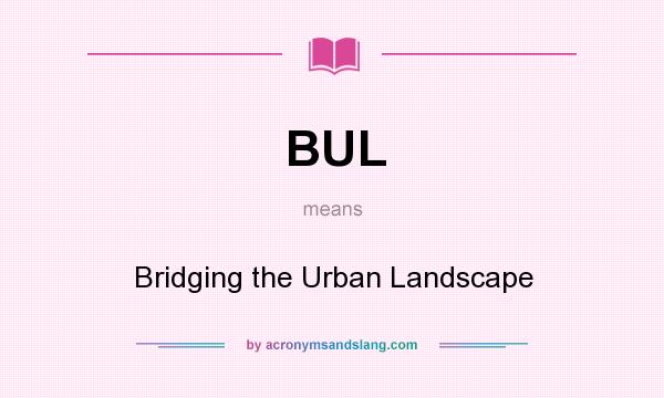 What does BUL mean? It stands for Bridging the Urban Landscape