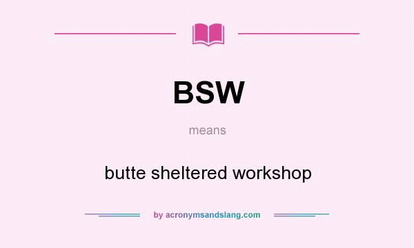 What does BSW mean? It stands for butte sheltered workshop