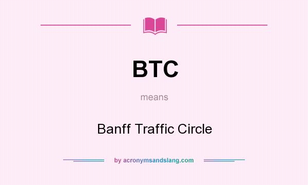 What does BTC mean? It stands for Banff Traffic Circle