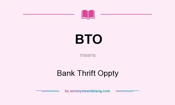 What does BTO mean? It stands for Bank Thrift Oppty
