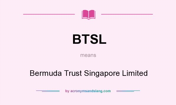 What does BTSL mean? It stands for Bermuda Trust Singapore Limited