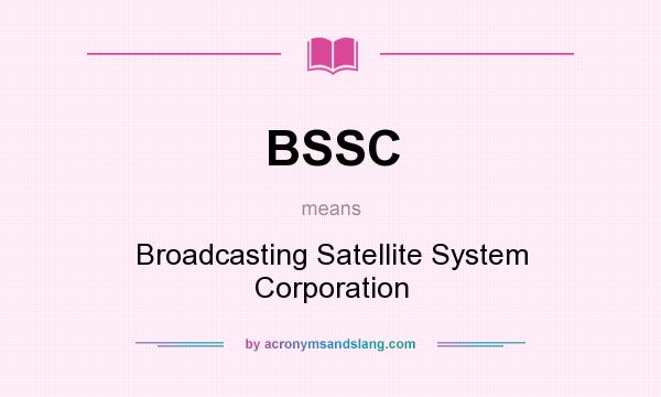 What does BSSC mean? It stands for Broadcasting Satellite System Corporation