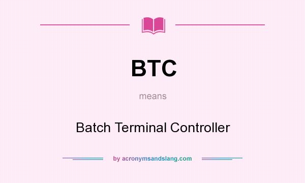 What does BTC mean? It stands for Batch Terminal Controller