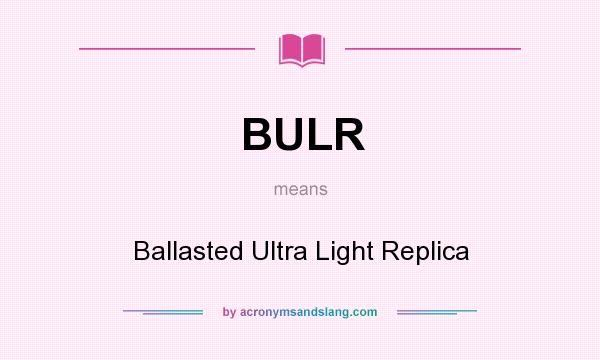 What does BULR mean? It stands for Ballasted Ultra Light Replica