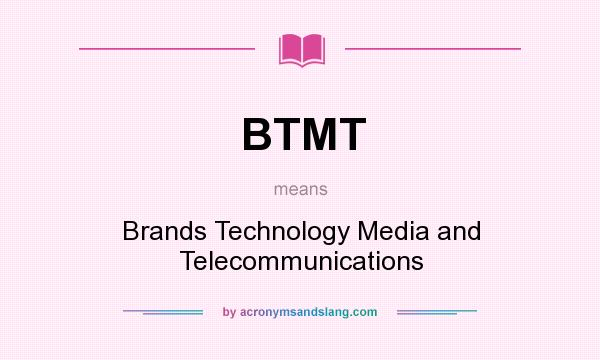 What does BTMT mean? It stands for Brands Technology Media and Telecommunications