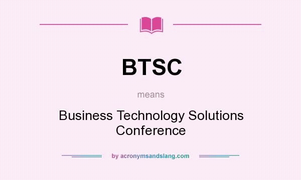 What does BTSC mean? It stands for Business Technology Solutions Conference