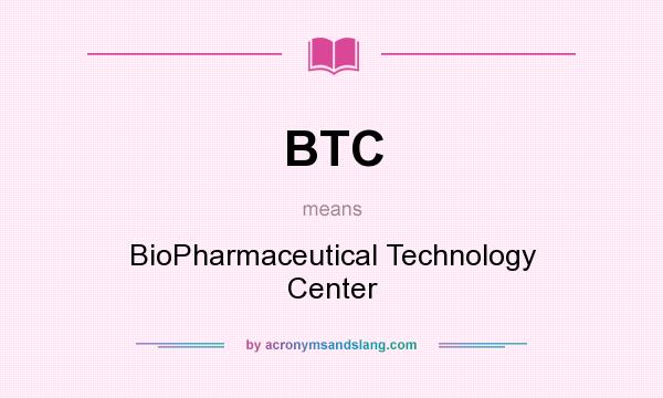 What does BTC mean? It stands for BioPharmaceutical Technology Center